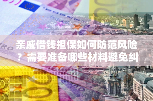 武汉亲戚借钱担保如何防范风险？需要准备哪些材料避免纠纷？