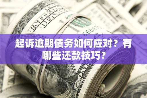 武汉起诉逾期债务如何应对？有哪些还款技巧？