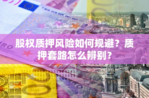 武汉股权质押风险如何规避？质押套路怎么辨别？