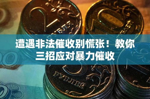 武汉遭遇非法催收别慌张！教你三招应对暴力催收