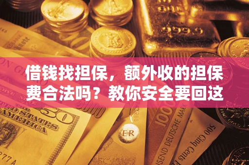 武汉借钱找担保，额外收的担保费合法吗？教你安全要回这笔钱