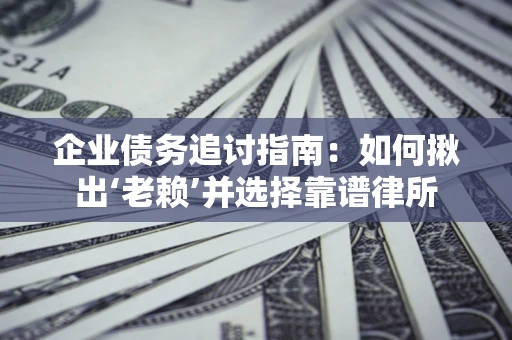 武汉企业债务追讨指南：如何揪出‘老赖’并选择靠谱律所