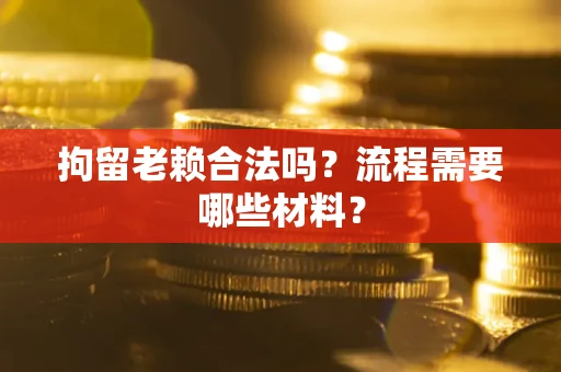 武汉拘留老赖合法吗？流程需要哪些材料？