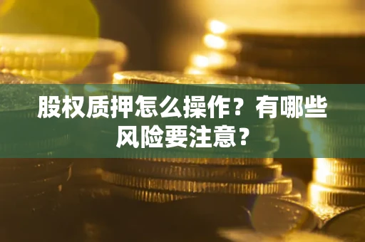 武汉股权质押怎么操作？有哪些风险要注意？