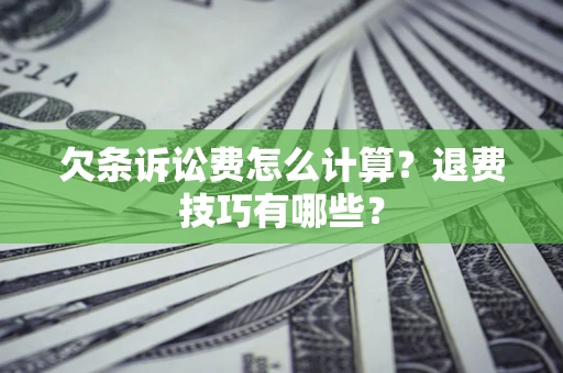 武汉欠条诉讼费怎么计算？退费技巧有哪些？