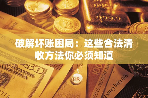 武汉破解坏账困局：这些合法清收方法你必须知道