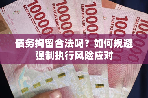 武汉债务拘留合法吗？如何规避强制执行风险应对