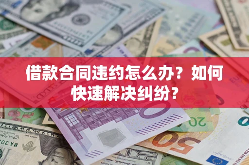 武汉借款合同违约怎么办？如何快速解决纠纷？