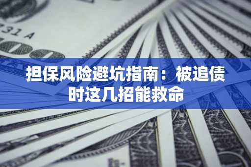 武汉担保风险避坑指南：被追债时这几招能救命