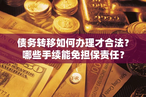 武汉债务转移如何办理才合法？哪些手续能免担保责任？