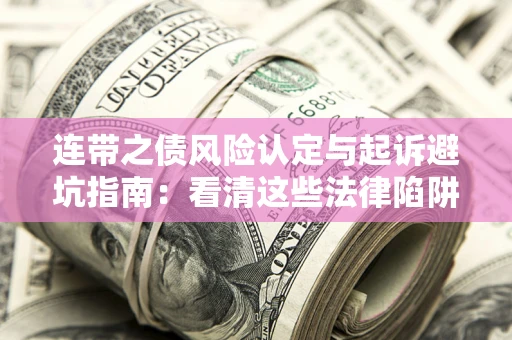 武汉连带之债风险认定与起诉避坑指南：看清这些法律陷阱，避免无辜背债