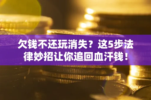 武汉欠钱不还玩消失？这5步法律妙招让你追回血汗钱！