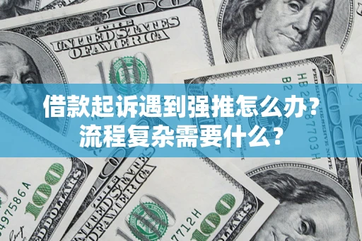 武汉借款起诉遇到强推怎么办？流程复杂需要什么？