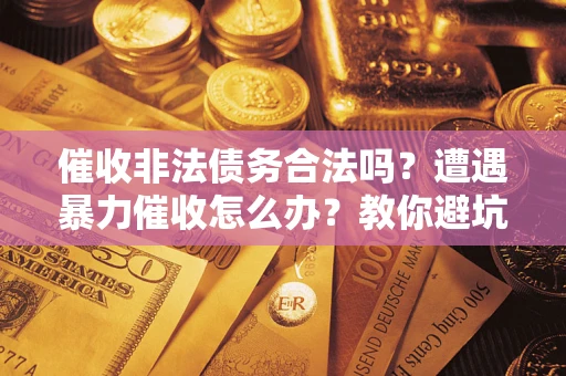 武汉催收非法债务合法吗？遭遇暴力催收怎么办？教你避坑指南！
