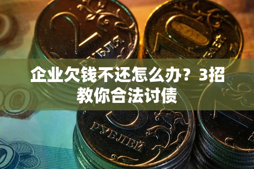 武汉企业欠钱不还怎么办？3招教你合法讨债