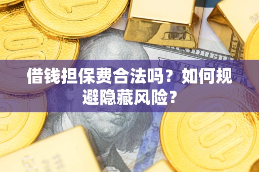 武汉借钱担保费合法吗？如何规避隐藏风险？