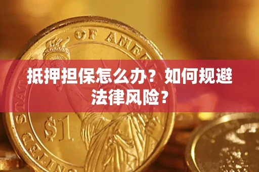 武汉抵押担保怎么办？如何规避法律风险？
