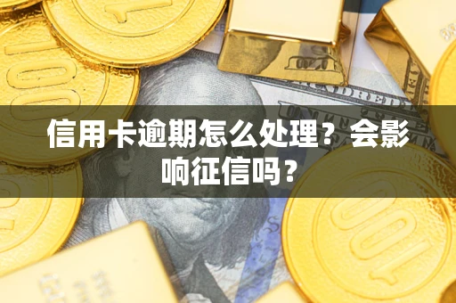 武汉信用卡逾期怎么处理？会影响征信吗？