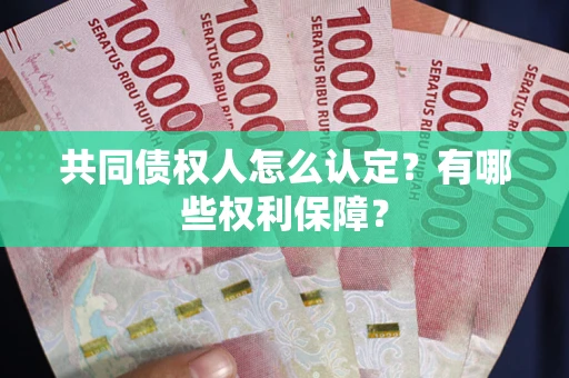武汉共同债权人怎么认定？有哪些权利保障？