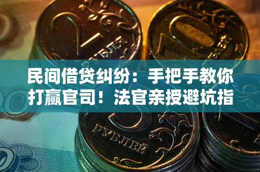 武汉民间借贷纠纷：手把手教你打赢官司！法官亲授避坑指南