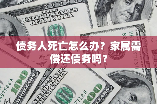 武汉债务人死亡怎么办？家属需偿还债务吗？