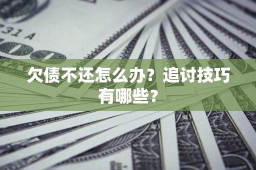 武汉欠债不还怎么办？追讨技巧有哪些？