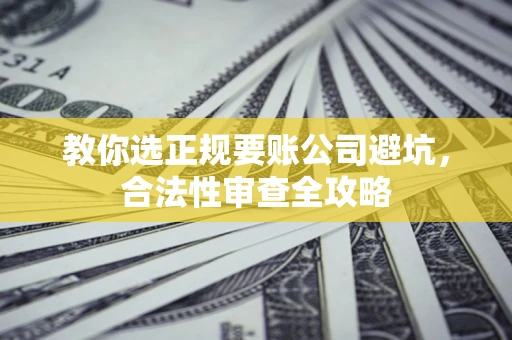 武汉教你选正规要账公司避坑，合法性审查全攻略