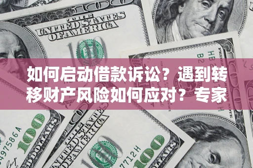 武汉如何启动借款诉讼？遇到转移财产风险如何应对？专家解局支招