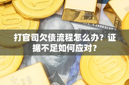 武汉打官司欠债流程怎么办？证据不足如何应对？