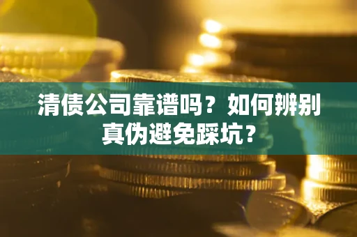 武汉清债公司靠谱吗？如何辨别真伪避免踩坑？