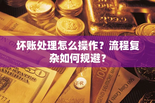 武汉坏账处理怎么操作？流程复杂如何规避？