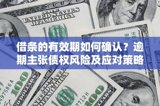 武汉借条的有效期如何确认？逾期主张债权风险及应对策略？