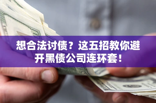 武汉想合法讨债？这五招教你避开黑债公司连环套！