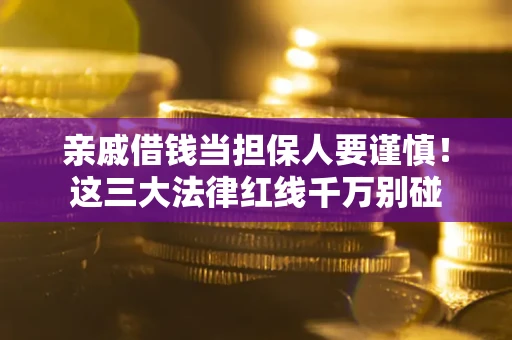 武汉亲戚借钱当担保人要谨慎！这三大法律红线千万别碰