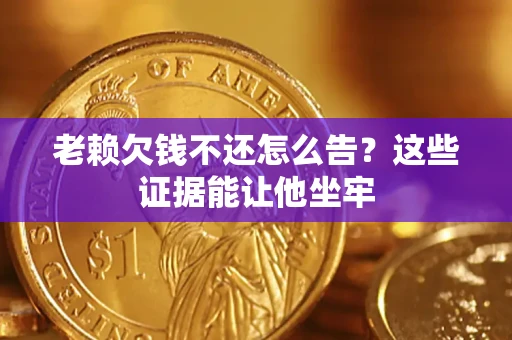 武汉老赖欠钱不还怎么告？这些证据能让他坐牢