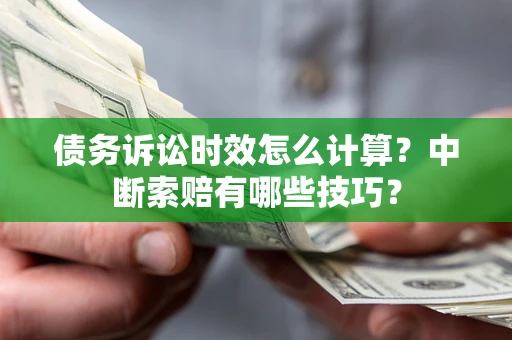 武汉债务诉讼时效怎么计算？中断索赔有哪些技巧？