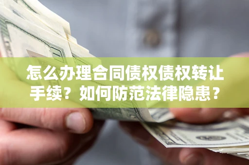 武汉怎么办理合同债权债权转让手续？如何防范法律隐患？