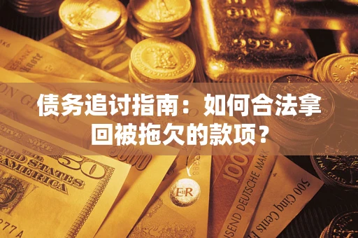 武汉债务追讨指南：如何合法拿回被拖欠的款项？