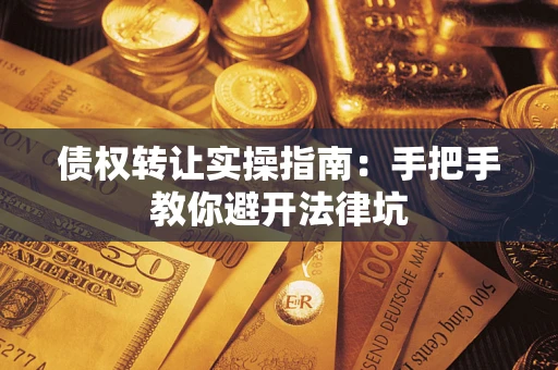 武汉债权转让实操指南：手把手教你避开法律坑