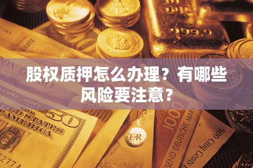 武汉股权质押怎么办理？有哪些风险要注意？
