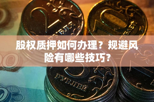 武汉股权质押如何办理？规避风险有哪些技巧？