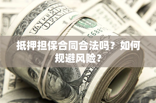 武汉抵押担保合同合法吗？如何规避风险？