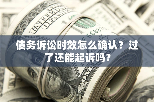 武汉债务诉讼时效怎么确认？过了还能起诉吗？