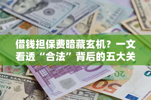 武汉借钱担保费暗藏玄机？一文看透“合法”背后的五大关键陷阱