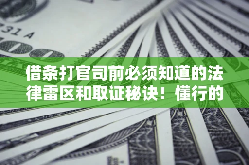 武汉借条打官司前必须知道的法律雷区和取证秘诀！懂行的人已经留好这些证据
