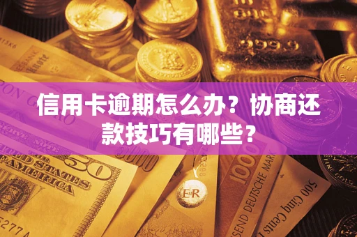 武汉信用卡逾期怎么办？协商还款技巧有哪些？