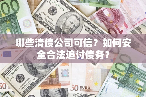 武汉哪些清债公司可信？如何安全合法追讨债务？