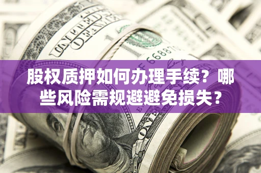 武汉股权质押如何办理手续？哪些风险需规避避免损失？