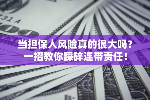 武汉当担保人风险真的很大吗？一招教你踩碎连带责任！