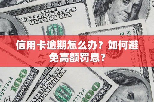 武汉信用卡逾期怎么办？如何避免高额罚息？